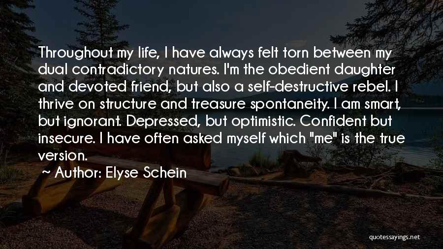Elyse Schein Quotes: Throughout My Life, I Have Always Felt Torn Between My Dual Contradictory Natures. I'm The Obedient Daughter And Devoted Friend,