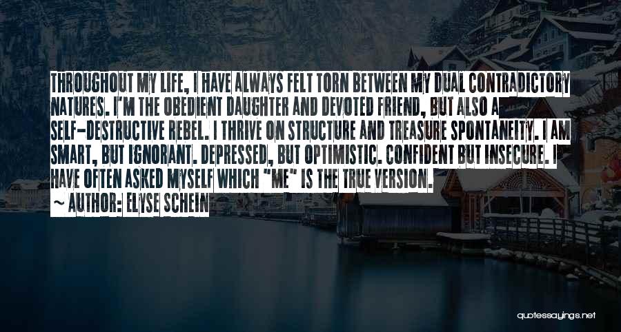 Elyse Schein Quotes: Throughout My Life, I Have Always Felt Torn Between My Dual Contradictory Natures. I'm The Obedient Daughter And Devoted Friend,