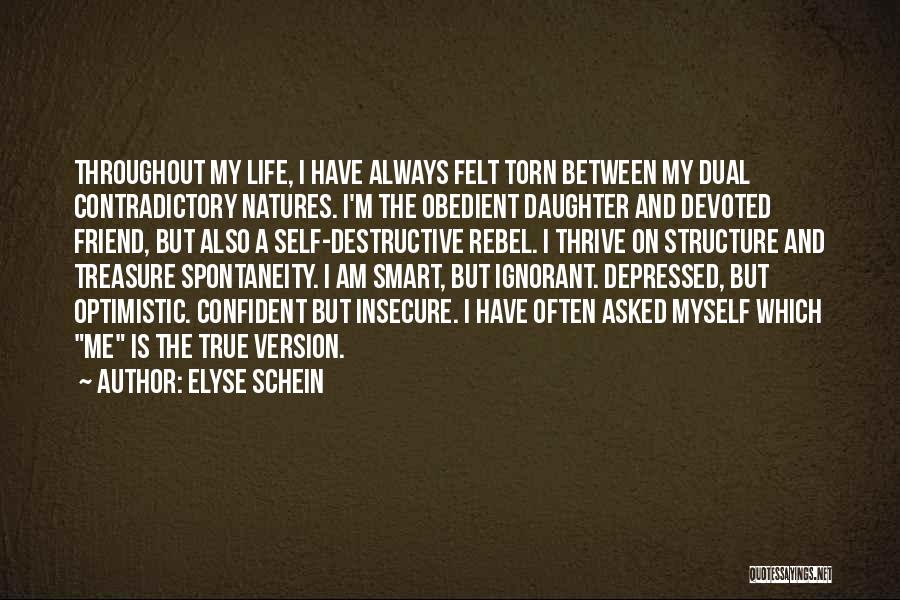 Elyse Schein Quotes: Throughout My Life, I Have Always Felt Torn Between My Dual Contradictory Natures. I'm The Obedient Daughter And Devoted Friend,