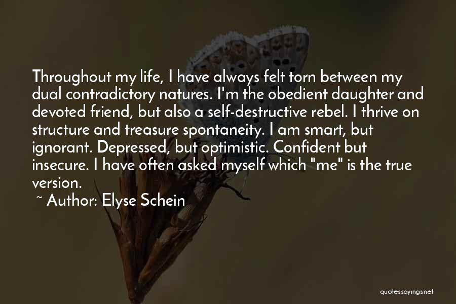 Elyse Schein Quotes: Throughout My Life, I Have Always Felt Torn Between My Dual Contradictory Natures. I'm The Obedient Daughter And Devoted Friend,