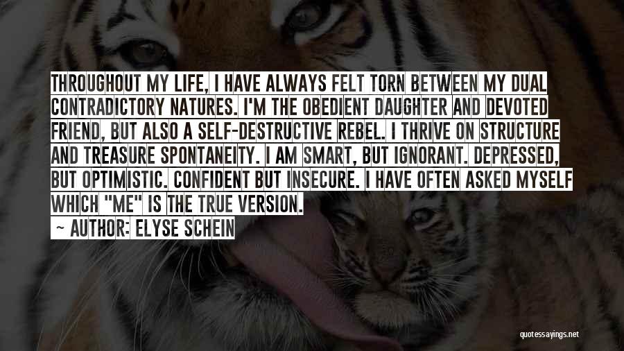 Elyse Schein Quotes: Throughout My Life, I Have Always Felt Torn Between My Dual Contradictory Natures. I'm The Obedient Daughter And Devoted Friend,