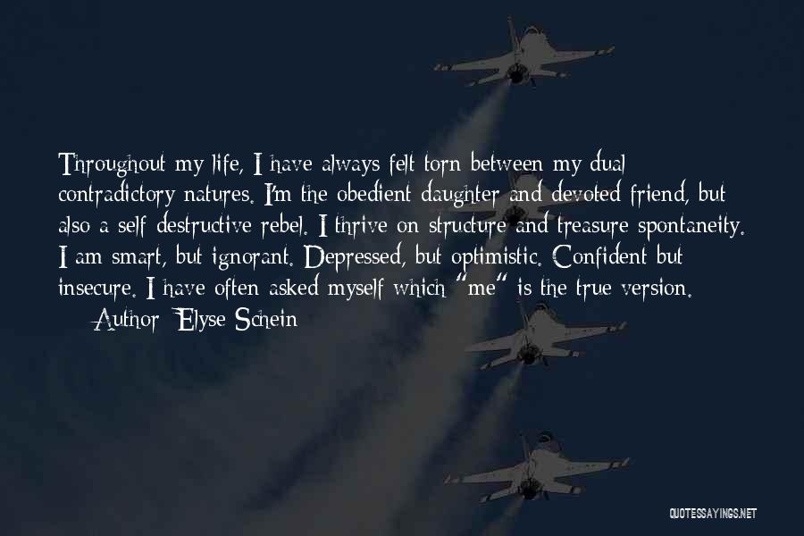 Elyse Schein Quotes: Throughout My Life, I Have Always Felt Torn Between My Dual Contradictory Natures. I'm The Obedient Daughter And Devoted Friend,