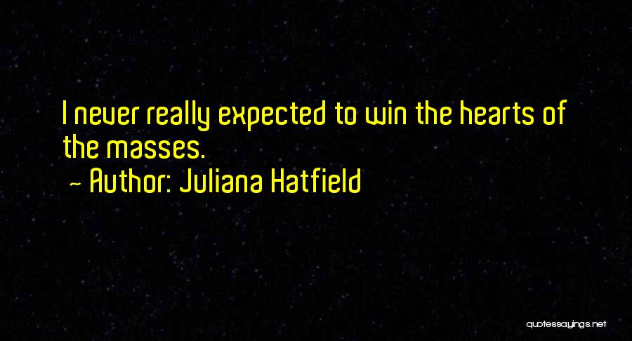 Juliana Hatfield Quotes: I Never Really Expected To Win The Hearts Of The Masses.