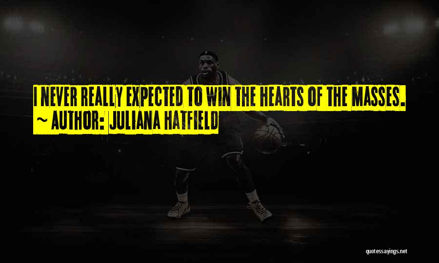 Juliana Hatfield Quotes: I Never Really Expected To Win The Hearts Of The Masses.