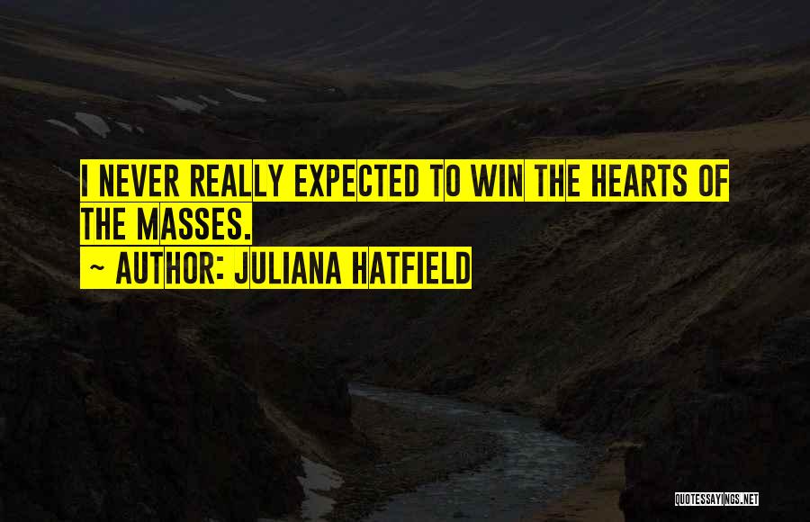 Juliana Hatfield Quotes: I Never Really Expected To Win The Hearts Of The Masses.