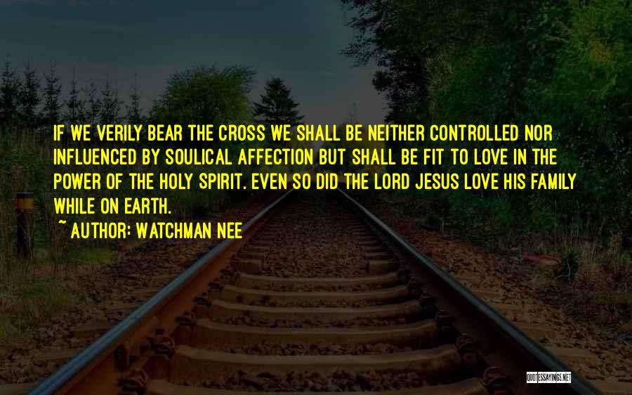Watchman Nee Quotes: If We Verily Bear The Cross We Shall Be Neither Controlled Nor Influenced By Soulical Affection But Shall Be Fit