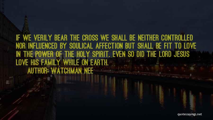 Watchman Nee Quotes: If We Verily Bear The Cross We Shall Be Neither Controlled Nor Influenced By Soulical Affection But Shall Be Fit