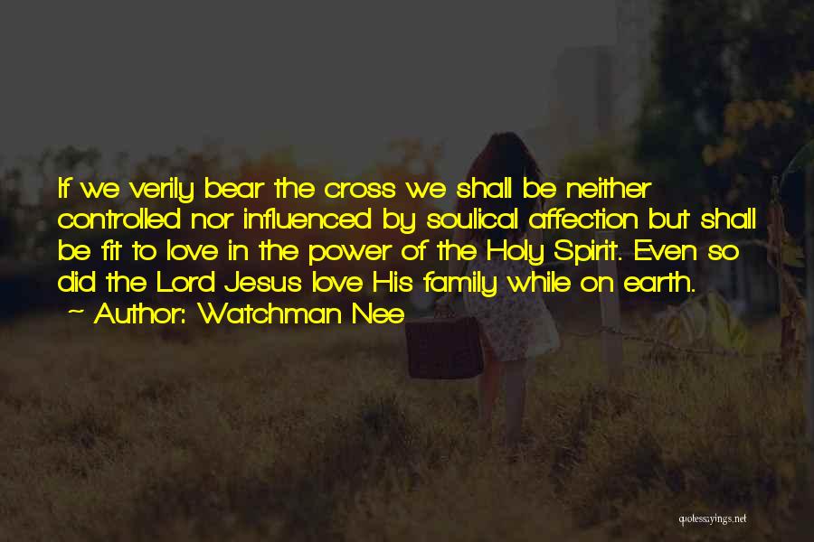 Watchman Nee Quotes: If We Verily Bear The Cross We Shall Be Neither Controlled Nor Influenced By Soulical Affection But Shall Be Fit