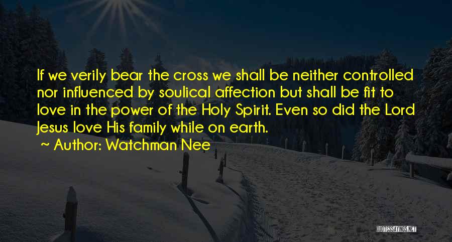 Watchman Nee Quotes: If We Verily Bear The Cross We Shall Be Neither Controlled Nor Influenced By Soulical Affection But Shall Be Fit