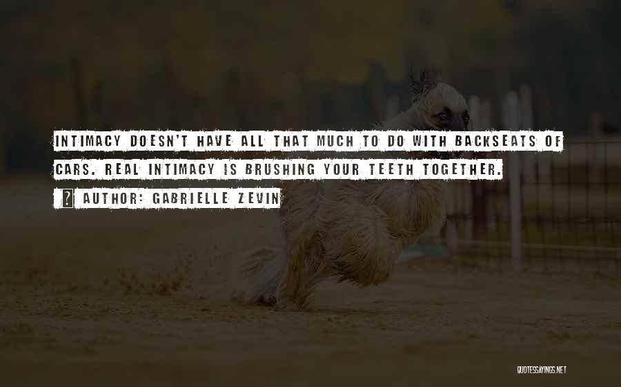 Gabrielle Zevin Quotes: Intimacy Doesn't Have All That Much To Do With Backseats Of Cars. Real Intimacy Is Brushing Your Teeth Together.