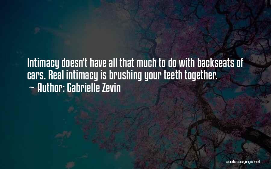 Gabrielle Zevin Quotes: Intimacy Doesn't Have All That Much To Do With Backseats Of Cars. Real Intimacy Is Brushing Your Teeth Together.