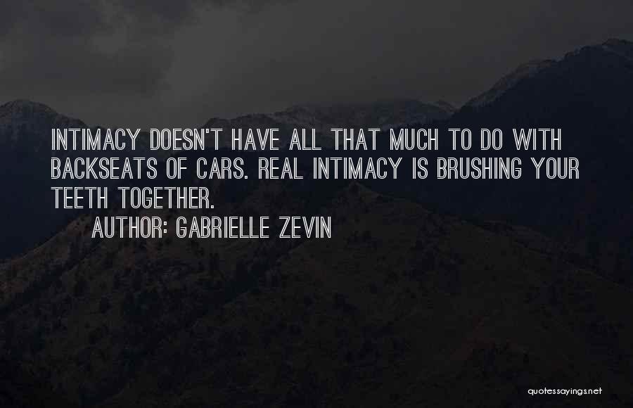 Gabrielle Zevin Quotes: Intimacy Doesn't Have All That Much To Do With Backseats Of Cars. Real Intimacy Is Brushing Your Teeth Together.