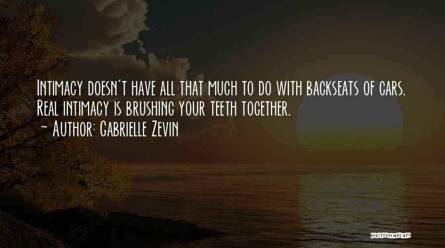 Gabrielle Zevin Quotes: Intimacy Doesn't Have All That Much To Do With Backseats Of Cars. Real Intimacy Is Brushing Your Teeth Together.