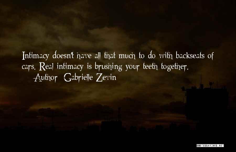 Gabrielle Zevin Quotes: Intimacy Doesn't Have All That Much To Do With Backseats Of Cars. Real Intimacy Is Brushing Your Teeth Together.