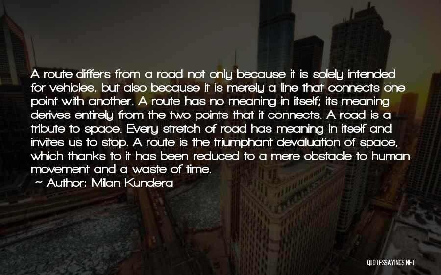 Milan Kundera Quotes: A Route Differs From A Road Not Only Because It Is Solely Intended For Vehicles, But Also Because It Is