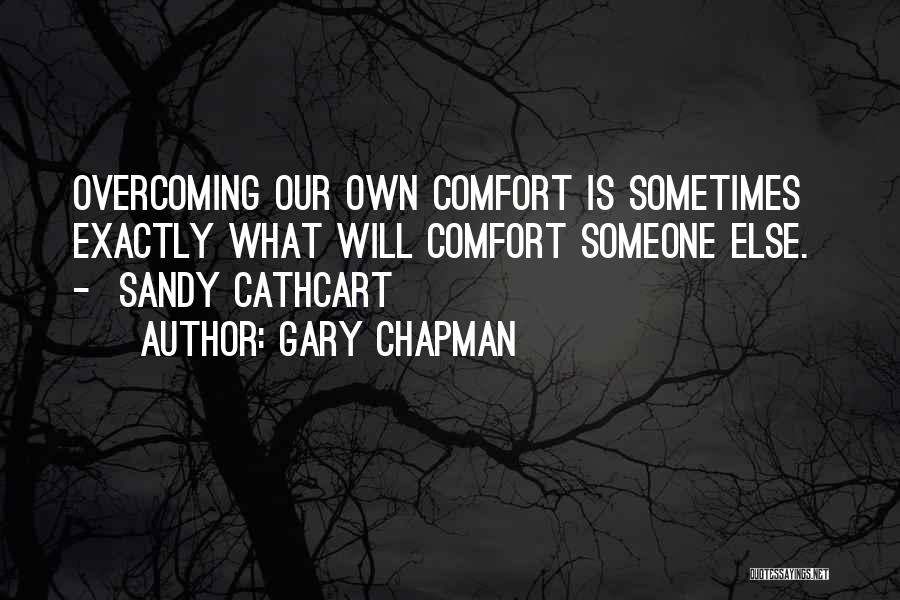 Gary Chapman Quotes: Overcoming Our Own Comfort Is Sometimes Exactly What Will Comfort Someone Else. - Sandy Cathcart