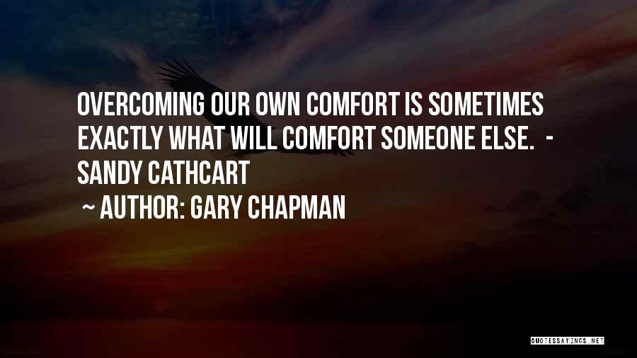 Gary Chapman Quotes: Overcoming Our Own Comfort Is Sometimes Exactly What Will Comfort Someone Else. - Sandy Cathcart