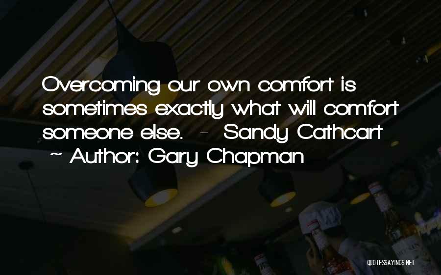 Gary Chapman Quotes: Overcoming Our Own Comfort Is Sometimes Exactly What Will Comfort Someone Else. - Sandy Cathcart