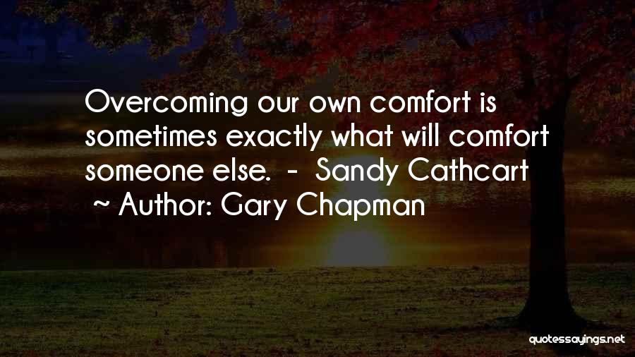 Gary Chapman Quotes: Overcoming Our Own Comfort Is Sometimes Exactly What Will Comfort Someone Else. - Sandy Cathcart