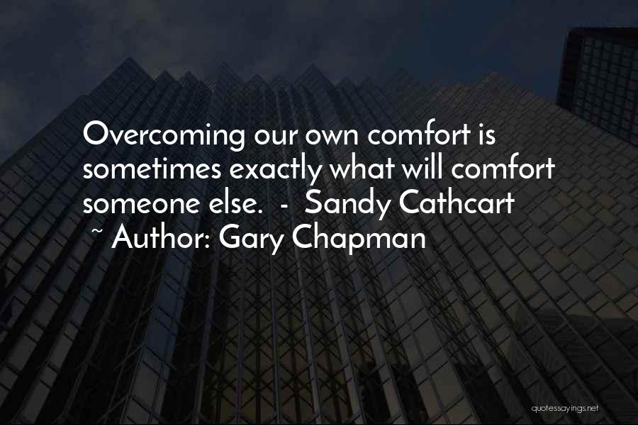 Gary Chapman Quotes: Overcoming Our Own Comfort Is Sometimes Exactly What Will Comfort Someone Else. - Sandy Cathcart