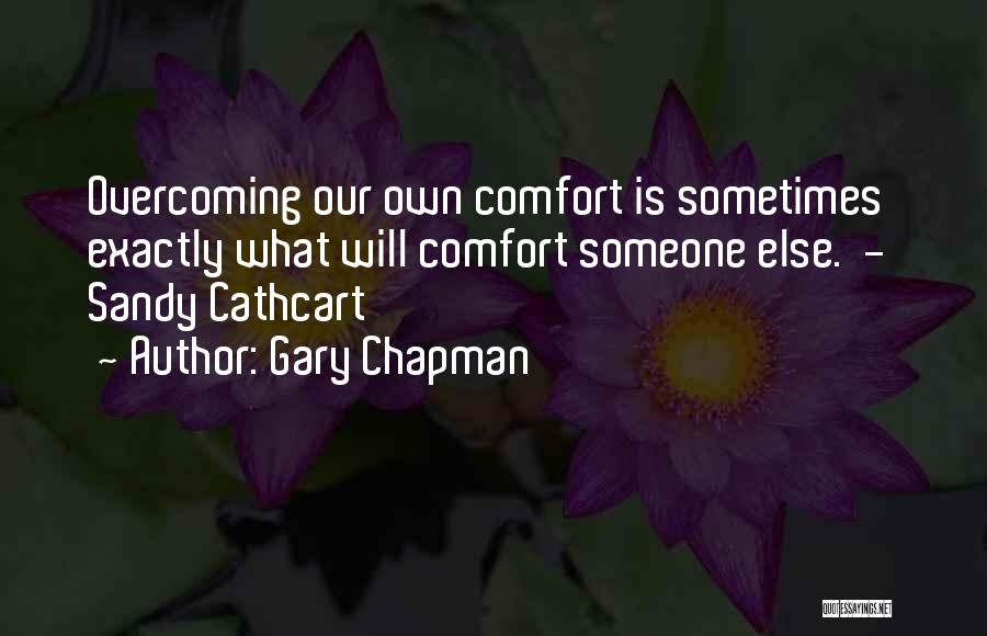 Gary Chapman Quotes: Overcoming Our Own Comfort Is Sometimes Exactly What Will Comfort Someone Else. - Sandy Cathcart