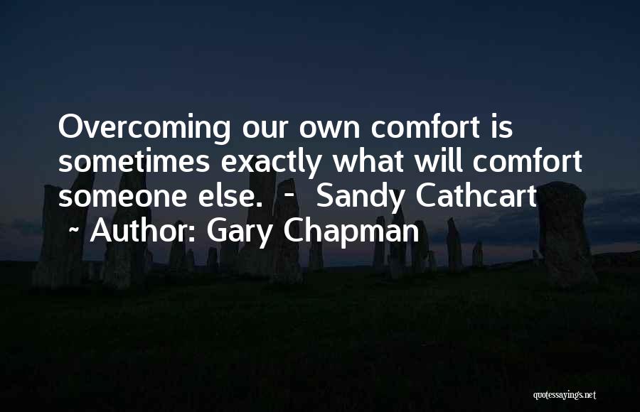 Gary Chapman Quotes: Overcoming Our Own Comfort Is Sometimes Exactly What Will Comfort Someone Else. - Sandy Cathcart
