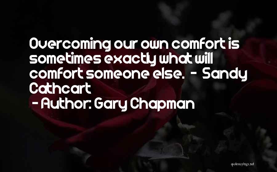 Gary Chapman Quotes: Overcoming Our Own Comfort Is Sometimes Exactly What Will Comfort Someone Else. - Sandy Cathcart