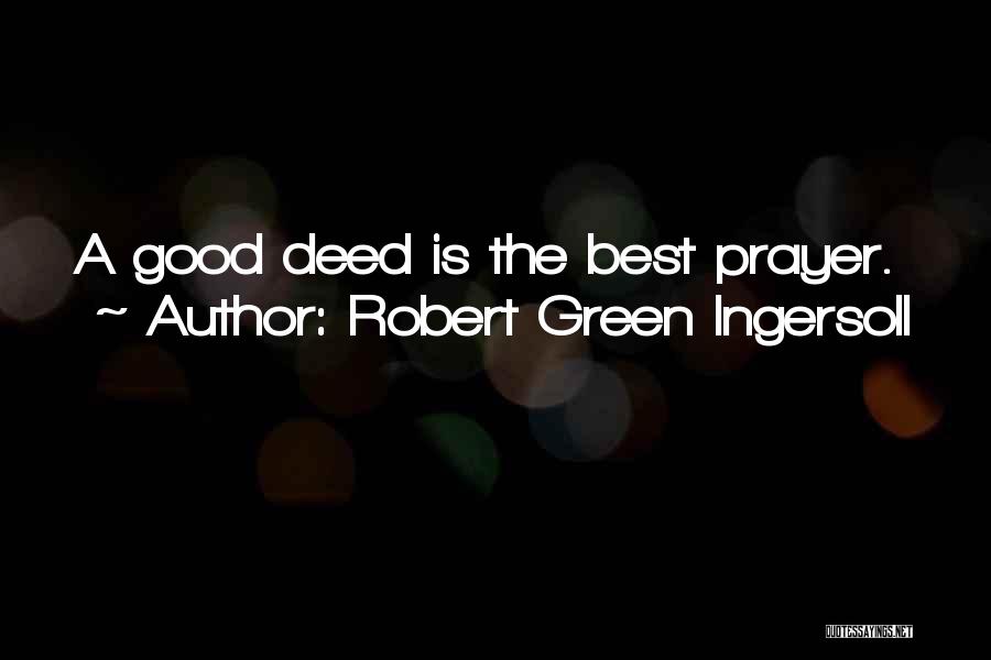 Robert Green Ingersoll Quotes: A Good Deed Is The Best Prayer.