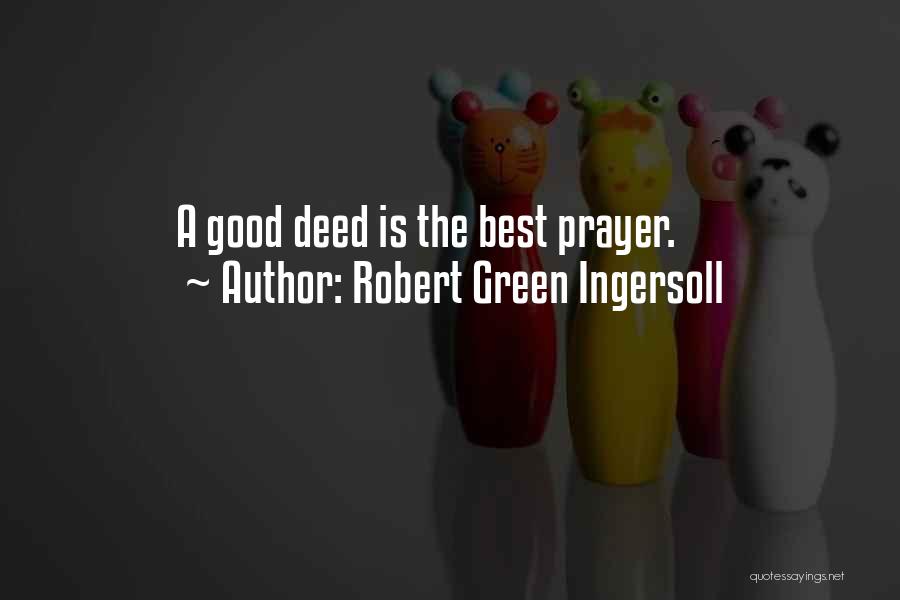 Robert Green Ingersoll Quotes: A Good Deed Is The Best Prayer.