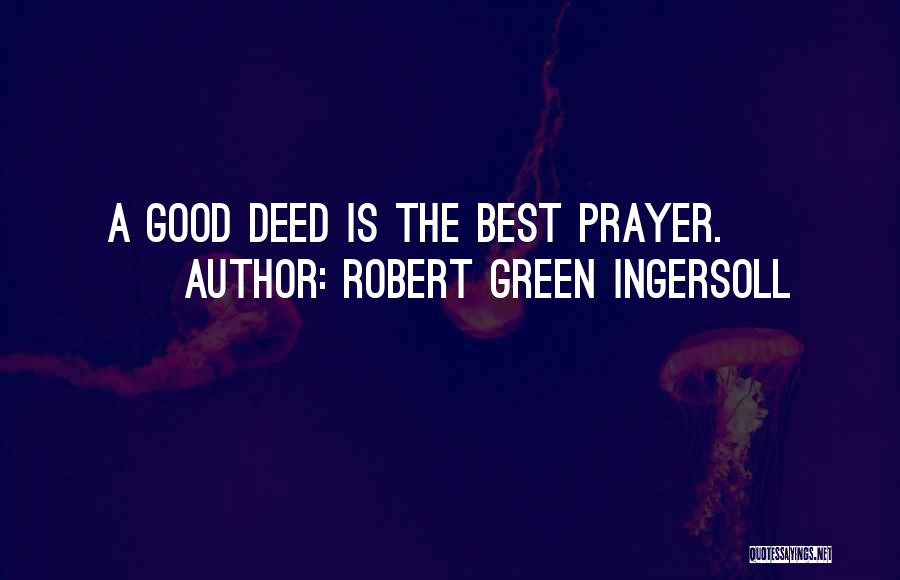 Robert Green Ingersoll Quotes: A Good Deed Is The Best Prayer.