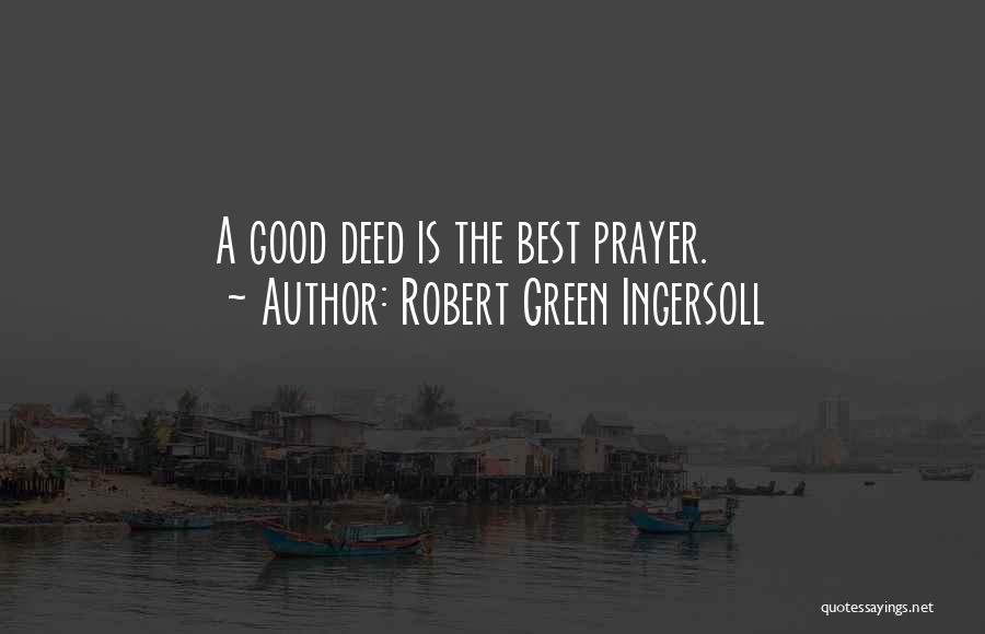 Robert Green Ingersoll Quotes: A Good Deed Is The Best Prayer.