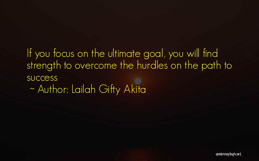 Lailah Gifty Akita Quotes: If You Focus On The Ultimate Goal, You Will Find Strength To Overcome The Hurdles On The Path To Success
