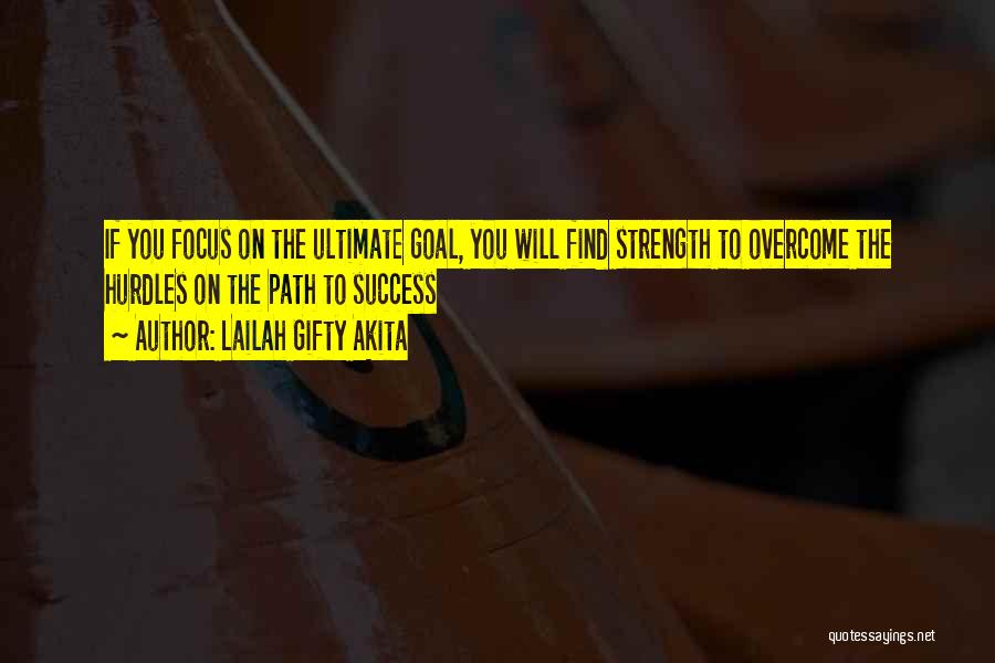 Lailah Gifty Akita Quotes: If You Focus On The Ultimate Goal, You Will Find Strength To Overcome The Hurdles On The Path To Success