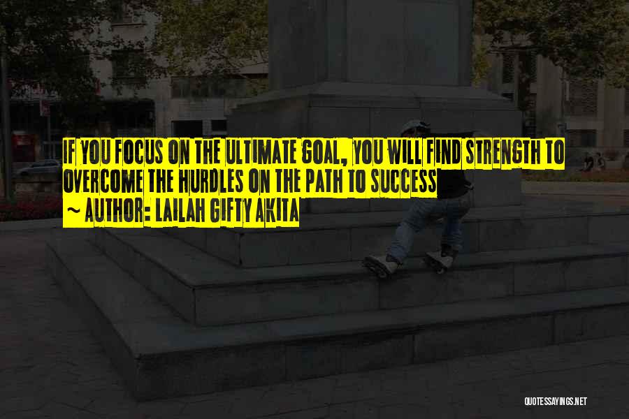 Lailah Gifty Akita Quotes: If You Focus On The Ultimate Goal, You Will Find Strength To Overcome The Hurdles On The Path To Success