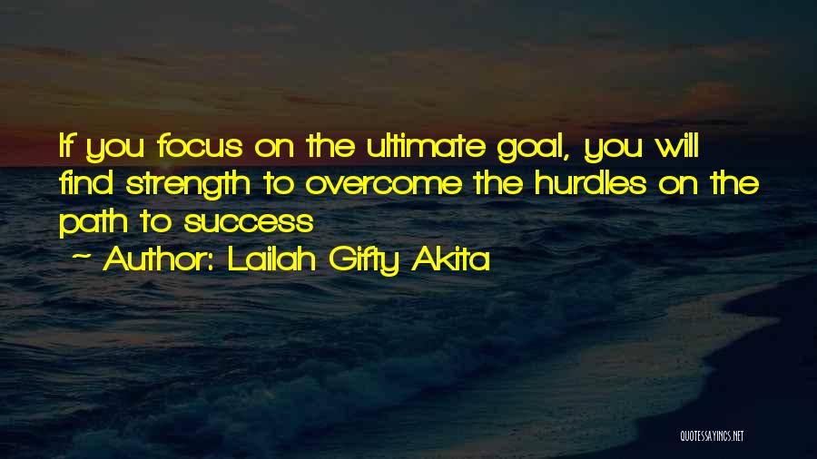Lailah Gifty Akita Quotes: If You Focus On The Ultimate Goal, You Will Find Strength To Overcome The Hurdles On The Path To Success