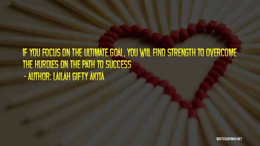 Lailah Gifty Akita Quotes: If You Focus On The Ultimate Goal, You Will Find Strength To Overcome The Hurdles On The Path To Success