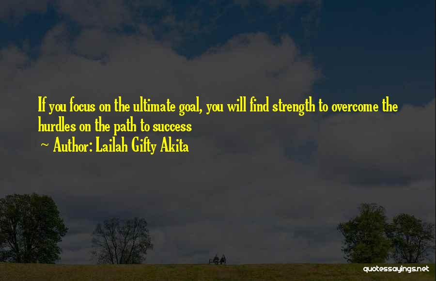Lailah Gifty Akita Quotes: If You Focus On The Ultimate Goal, You Will Find Strength To Overcome The Hurdles On The Path To Success