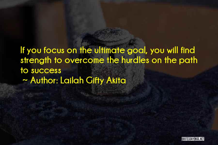 Lailah Gifty Akita Quotes: If You Focus On The Ultimate Goal, You Will Find Strength To Overcome The Hurdles On The Path To Success