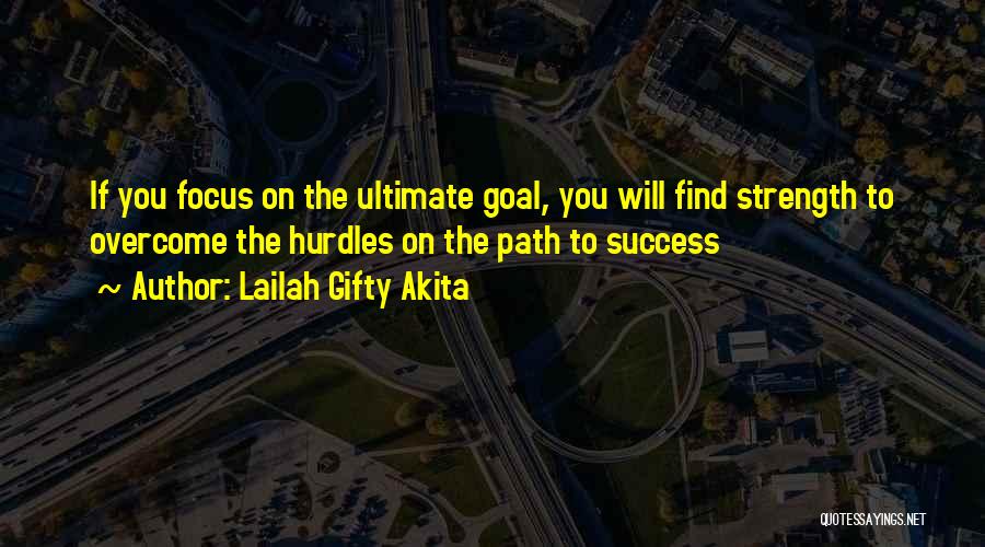 Lailah Gifty Akita Quotes: If You Focus On The Ultimate Goal, You Will Find Strength To Overcome The Hurdles On The Path To Success