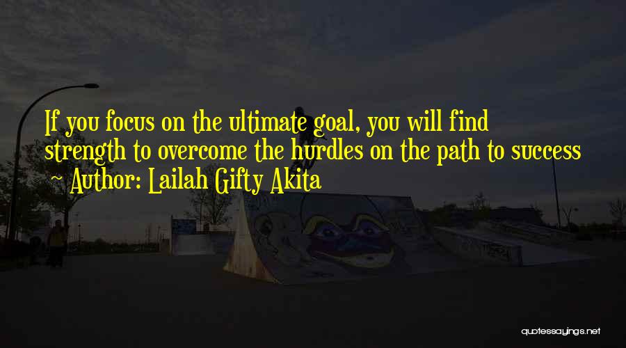 Lailah Gifty Akita Quotes: If You Focus On The Ultimate Goal, You Will Find Strength To Overcome The Hurdles On The Path To Success