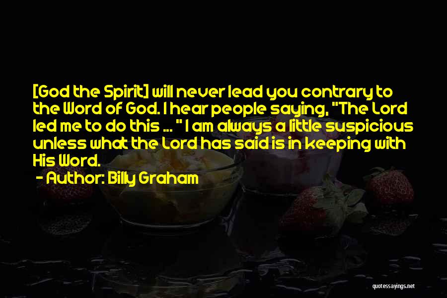 Billy Graham Quotes: [god The Spirit] Will Never Lead You Contrary To The Word Of God. I Hear People Saying, The Lord Led