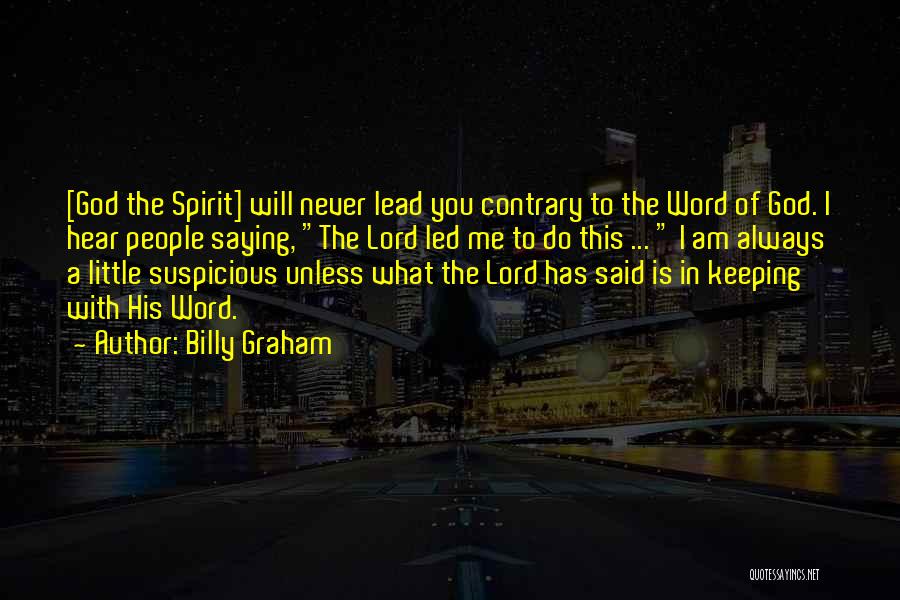 Billy Graham Quotes: [god The Spirit] Will Never Lead You Contrary To The Word Of God. I Hear People Saying, The Lord Led