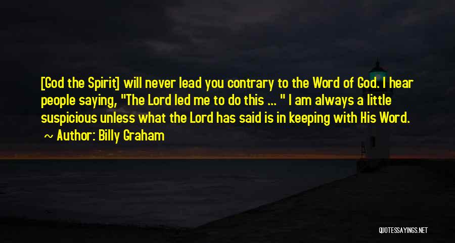 Billy Graham Quotes: [god The Spirit] Will Never Lead You Contrary To The Word Of God. I Hear People Saying, The Lord Led