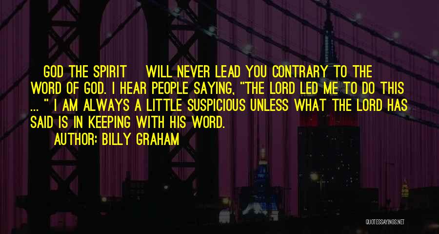 Billy Graham Quotes: [god The Spirit] Will Never Lead You Contrary To The Word Of God. I Hear People Saying, The Lord Led