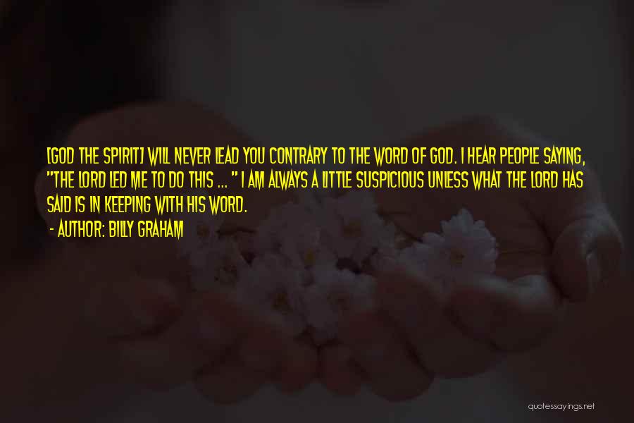 Billy Graham Quotes: [god The Spirit] Will Never Lead You Contrary To The Word Of God. I Hear People Saying, The Lord Led