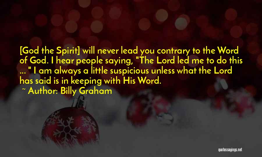 Billy Graham Quotes: [god The Spirit] Will Never Lead You Contrary To The Word Of God. I Hear People Saying, The Lord Led