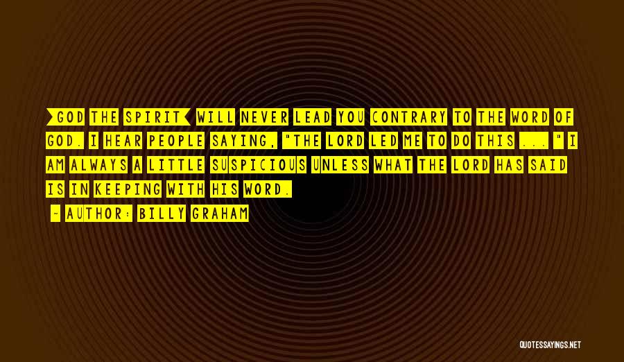 Billy Graham Quotes: [god The Spirit] Will Never Lead You Contrary To The Word Of God. I Hear People Saying, The Lord Led