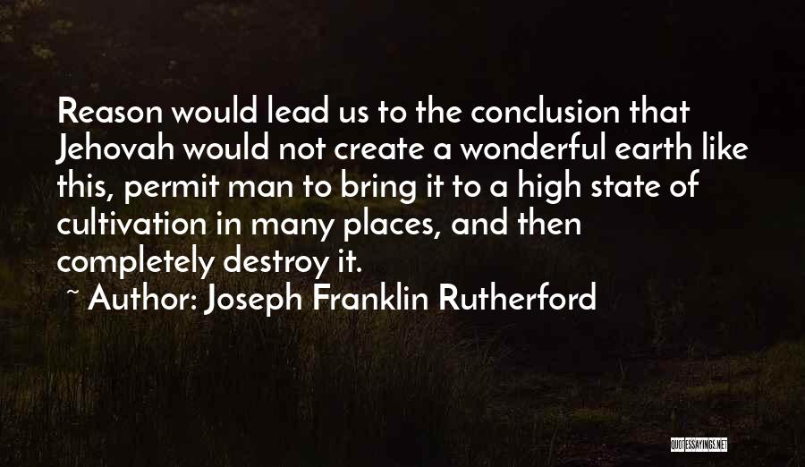 Joseph Franklin Rutherford Quotes: Reason Would Lead Us To The Conclusion That Jehovah Would Not Create A Wonderful Earth Like This, Permit Man To