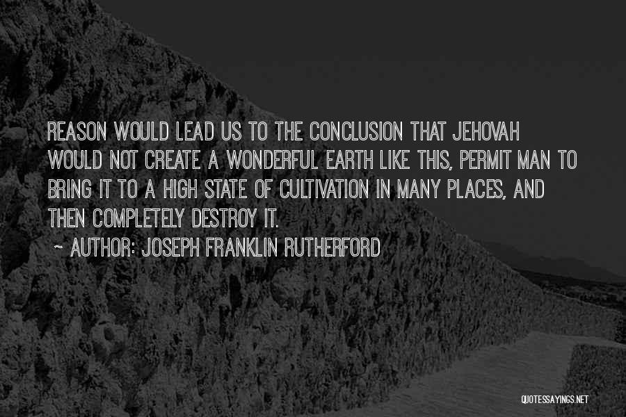 Joseph Franklin Rutherford Quotes: Reason Would Lead Us To The Conclusion That Jehovah Would Not Create A Wonderful Earth Like This, Permit Man To