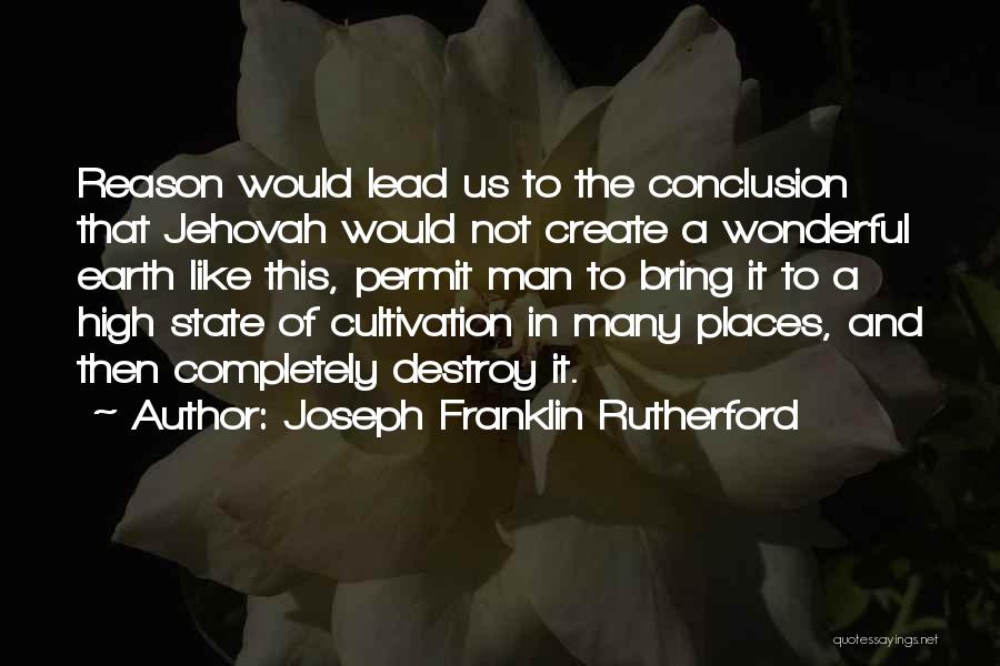 Joseph Franklin Rutherford Quotes: Reason Would Lead Us To The Conclusion That Jehovah Would Not Create A Wonderful Earth Like This, Permit Man To